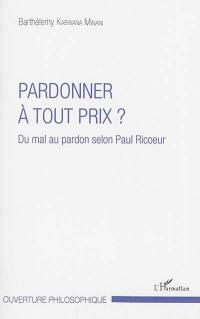 Pardonner à tout prix ? : du mal au pardon selon Paul Ricoeur