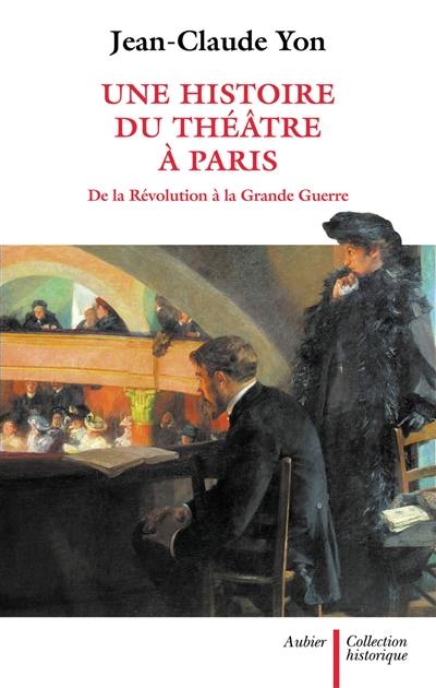 Une histoire du théâtre à Paris de la Révolution à la Grande Guerre