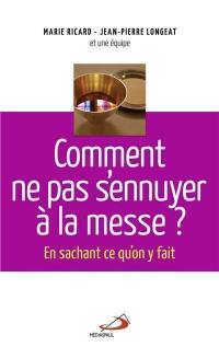 Comment ne pas s'ennuyer à la messe ? : en sachant ce qu'on y fait...