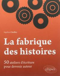 La fabrique des histoires : 50 ateliers d'écriture pour devenir auteur