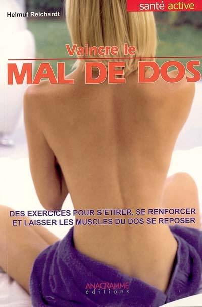 Vaincre le mal de dos : l'école du dos au quotidien : des exercices pour s'étirer, se renforcer et laisser les muscles du dos se reposer