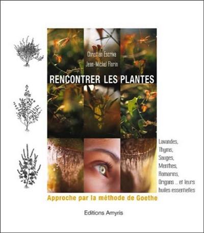 Rencontrer les plantes : approche par la méthode de Goethe : lavandes, thyms, sauges, menthes, romarins, origans... et leurs huiles essentielles