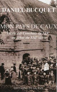 Mon pays de Caux : la vie des Cauchois du XIXe au début du XXIe siècle