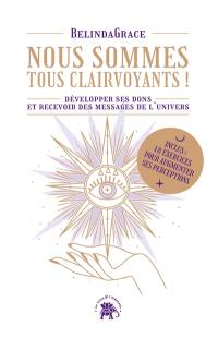 Nous sommes tous clairvoyants ! : développer ses dons et recevoir des messages de l'Univers