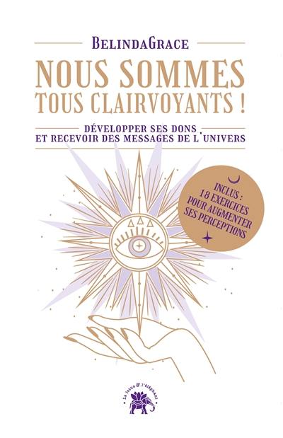 Nous sommes tous clairvoyants ! : développer ses dons et recevoir des messages de l'Univers