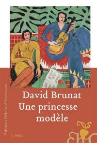 Une princesse modèle : une vie dans l'entourage d'Henri Matisse et dans les tourments du siècle