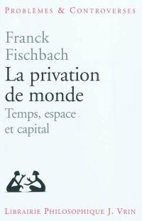 La privation de monde : temps, espace et capital