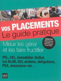 Vos placements, le guide pratique : mieux les gérer et les faire fructifier : PEL, CEL, immobilier Duflot, loi ALUR, SCI, actions, obligations, PEA, assurance-vie...