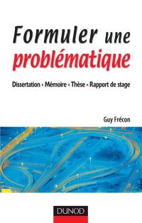 Formuler une problématique : dissertation, mémoire, thèse, rapport de stage