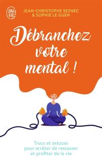 Débranchez votre mental ! : trucs et astuces pour arrêter de ressasser et profiter de la vie