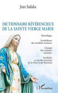 Dictionnaire amoureux de la Sainte Vierge Marie : mariologie, symbolisme des nombres mariaux, liturgie des couleurs mariales, symboles et mythes mariaux de la flore et du bestiaire