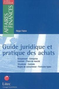 Guide juridique et pratique des achats : groupement, entreprise, centrale, place des marchés, structures, contrats, règles de concurrence, formules-types