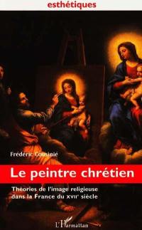 Le peintre chrétien : théories de l'image religieuse dans la France du XVIIe siècle