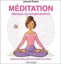 Méditation : débloquez vos énergies positives : garder son calme, gérer son anxiété et son stress