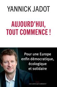 Aujourd'hui, tout commence ! : pour une Europe enfin démocratique, écologique et solidaire