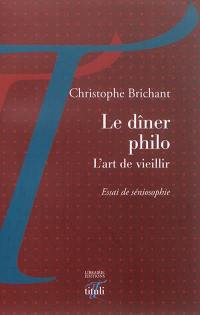 Le dîner philo : l'art de vieillir : essai de séniosophie