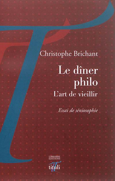 Le dîner philo : l'art de vieillir : essai de séniosophie