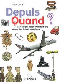 Depuis quand ? : encyclopédie des origines des choses et des objets de la vie quotidienne