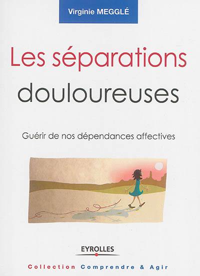 Les séparations douloureuses : guérir de nos dépendances affectives