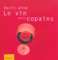 Le vin entre copains, basic wine : tout pour apprendre à choisir, à goûter et à aimer le vin