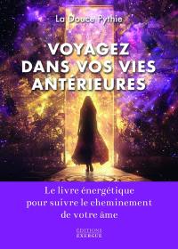 Voyagez dans vos vies antérieures : le livre énergétique pour suivre le cheminement de votre âme