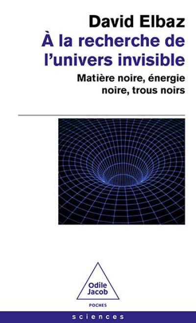 A la recherche de l'Univers invisible : matière noire, énergie noire, trous noirs