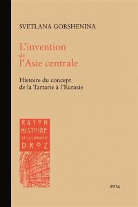 L'invention de l'Asie centrale : histoire du concept de la Tartarie à l'Eurasie