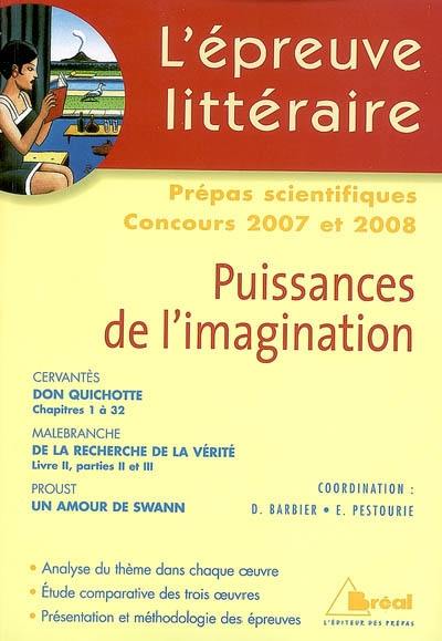 L'épreuve littéraire, prépas scientifiques, concours 2007 et 2008 : puissances de l'imagination : Cervantès-Don Quichotte (chapitres 1 à 32), Malebranche-De la recherche de la vérité (livres II, parties II et III), Proust-Un amour de Swann