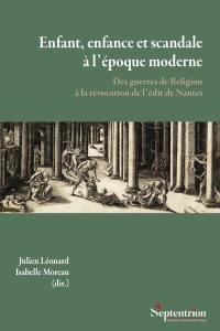 Enfant, enfance et scandale à l'époque moderne : des guerres de Religion à la révocation de l'édit de Nantes