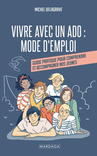 Vivre avec un ado : mode d'emploi : guide pratique pour comprendre et accompagner nos jeunes