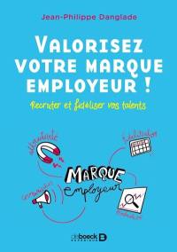 Valorisez votre marque employeur ! : recruter et fidéliser vos talents