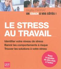 Le stress au travail : identifier votre niveau de stress, bannir les comportements à risque, trouver les solutions à votre stress