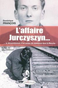 L'affaire Jurczyszyn... : ... le démantèlement d'un réseau de résistance dans la Manche