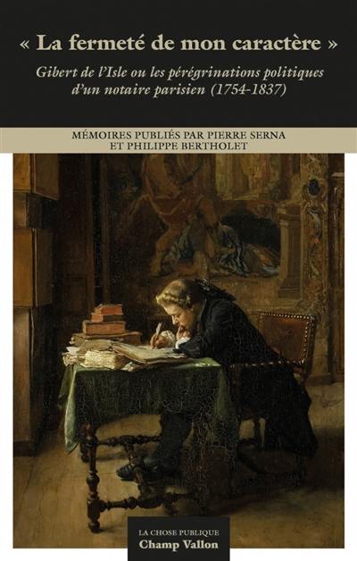 La fermeté de mon caractère : Gibert de l'Isle ou les pérégrinations politiques d'un notaire parisien (1754-1837)