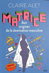 Matrice : aux origines de la domination masculine