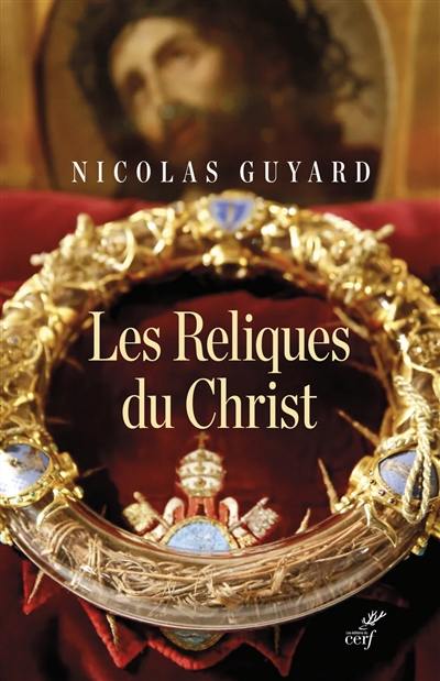 Les reliques du Christ : une histoire du sacré en Occident