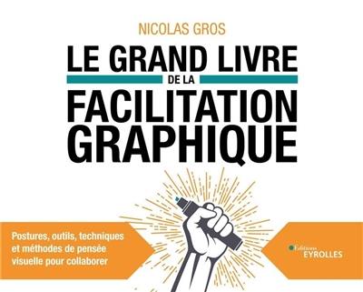 Le grand livre de la facilitation graphique : postures, outils, techniques et méthodes de pensée visuelle pour collaborer