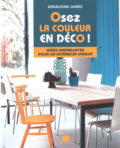 Osez la couleur en déco ! : idées inspirantes pour un intérieur unique