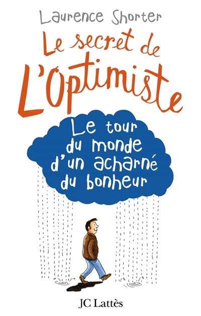 Le secret de l'optimiste : le tour du monde d'un acharné du bonheur