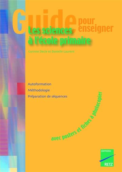 Guide pour enseigner les sciences à l'école primaire : biologie, géologie : autoformation, méthodologie, préparation de séquences