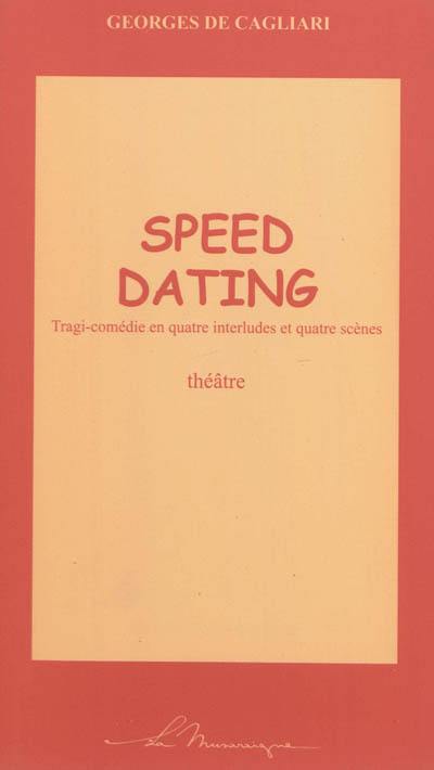 Speed dating : tragi-comédie en quatre interludes et quatre scènes : théâtre