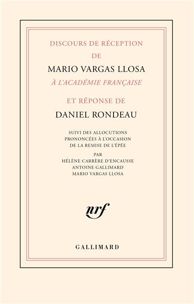 Discours de réception de Mario Vargas Llosa à l'Académie française et réponse de Daniel Rondeau : suivi des allocutions prononcées à l'occasion de la remise de l'épée par Hélène Carrère d'Encausse, Antoine Gallimard, Mario Vargas Llosa