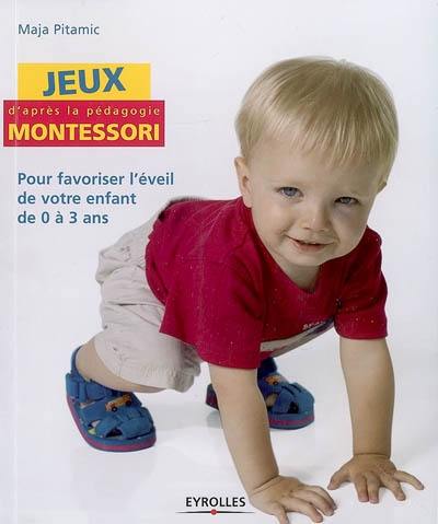 Jeux d'après la pédagogie Montessori : pour favoriser l'éveil de votre enfant de 0 à 3 ans