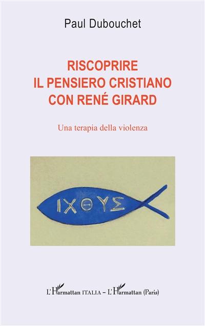 Riscoprire il pensiero cristiano con René Girard : una terapia della violenza