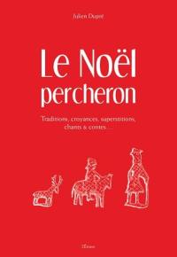 Le Noël percheron : traditions, croyances, superstitions, chants & contes...