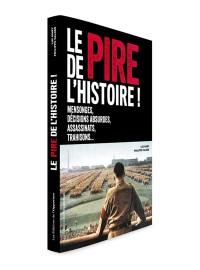 Le pire de l'histoire ! : mensonges, décisions absurdes, assassinats, trahisons...