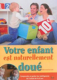 Votre enfant est naturellement doué : comprendre et guider les intelligences de l'enfant de 0 à 6 ans