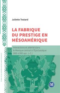 La fabrique du prestige en Mésoamérique : interactions et altérité dans le Mexique central à l'Epiclassique (600 à 900 apr. J.-C.)