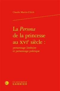 La persona de la princesse au XVIe siècle : personnage littéraire et personnage politique