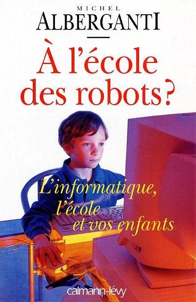 A l'école des robots ? : l'informatique, l'école et vos enfants